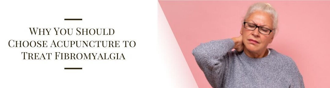 Why You Should Choose Acupuncture to Treat Fibromyalgia