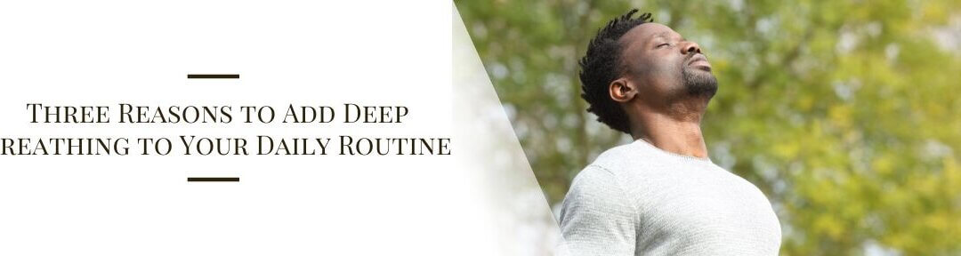 Three Reasons to Add Deep Breathing to Your Daily Routine
