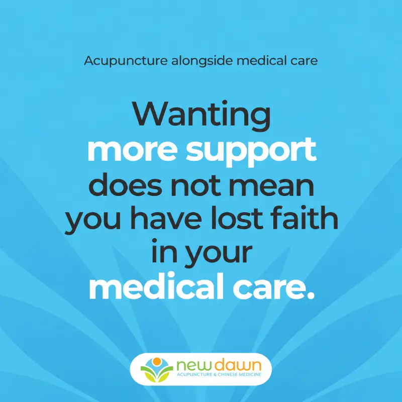 Acupuncture alongside medical care: Wanting more support does not mean you have lost faith in your medical care. New Dawn Acupuncture and Chinese Medicine.