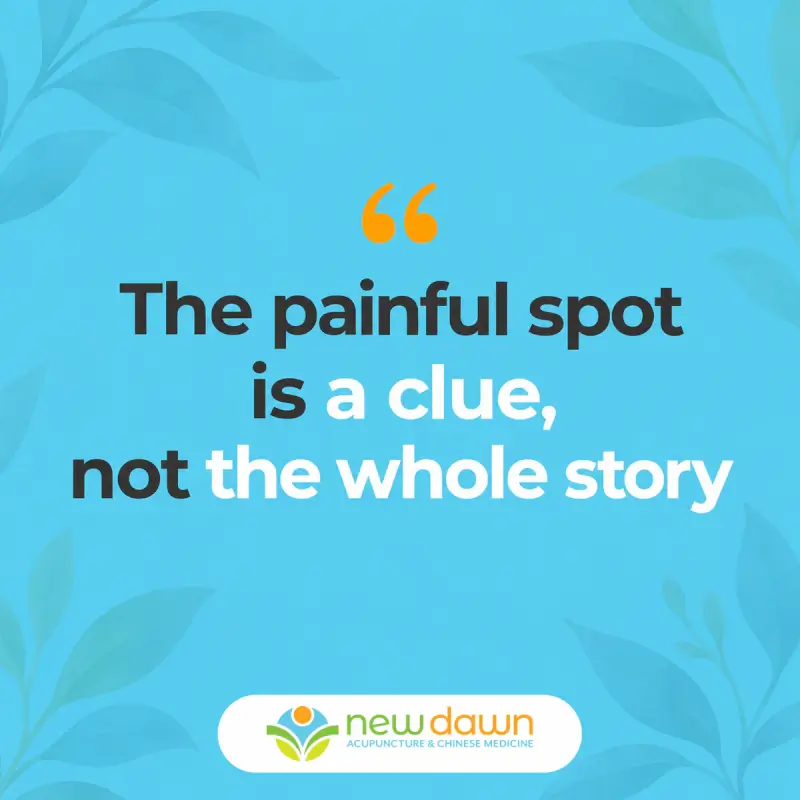 New Dawn Acupuncture quote: The painful spot is a clue, not the whole story.